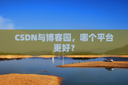 CSDN与博客园，哪个平台更好？