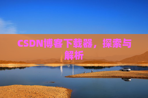 CSDN博客下载器，探索与解析