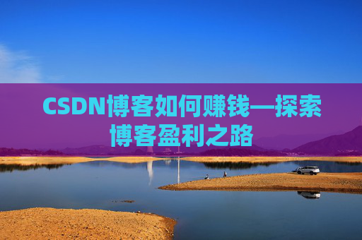 CSDN博客如何赚钱—探索博客盈利之路