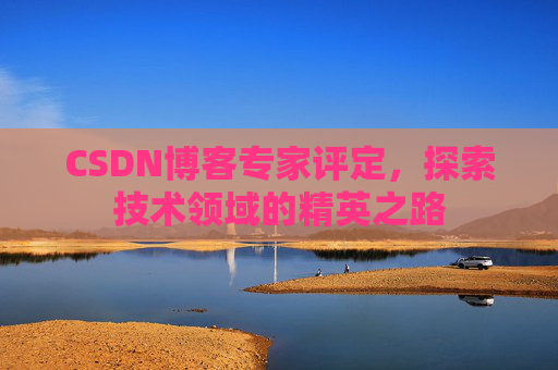 CSDN博客专家评定，探索技术领域的精英之路