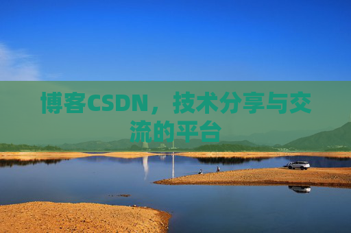 博客CSDN，技术分享与交流的平台